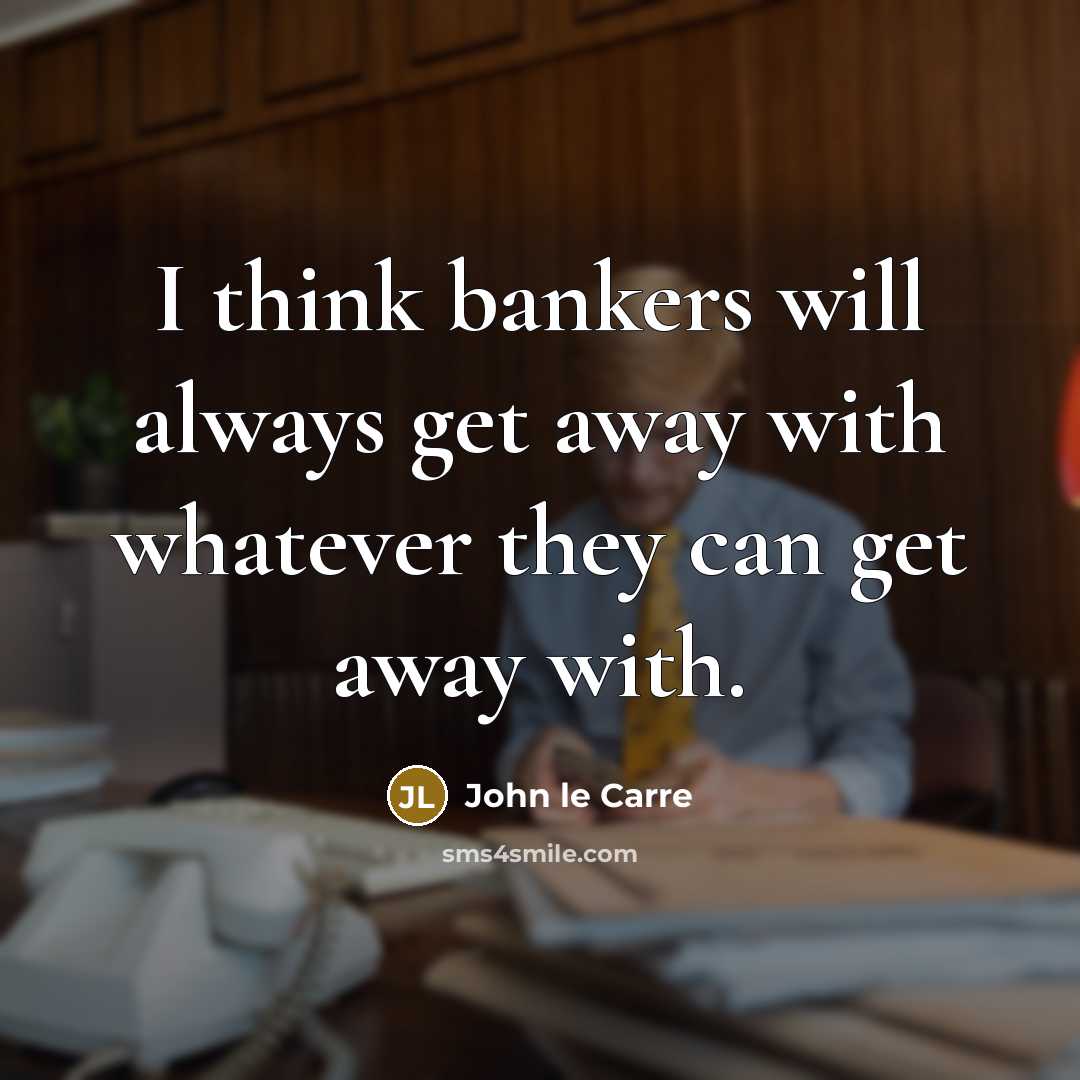 “I think bankers will always get away with whatever they…” quote by John le Carre
