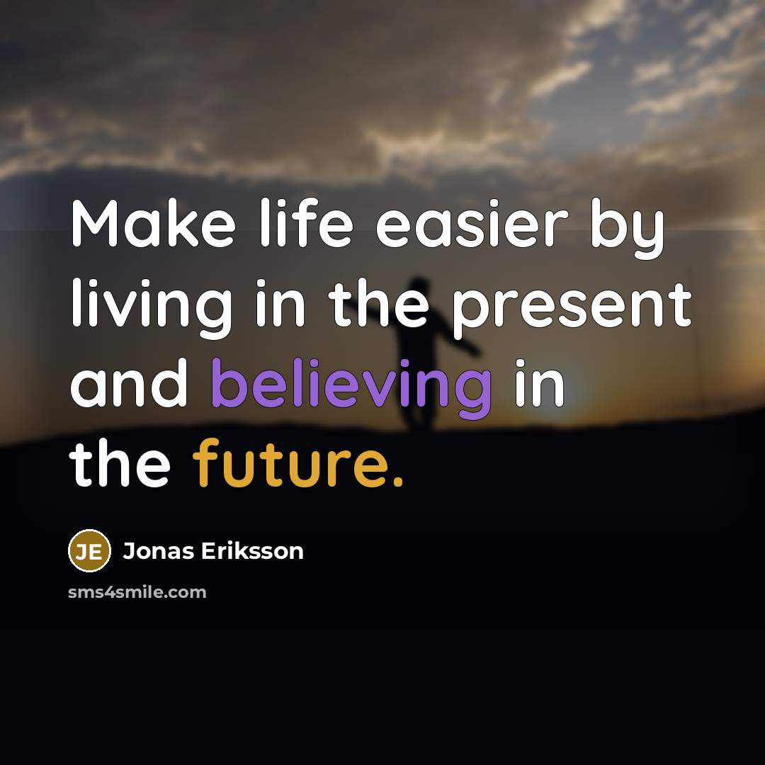 “Make life easier by living in the present and believing…” quote by Jonas Eriksson