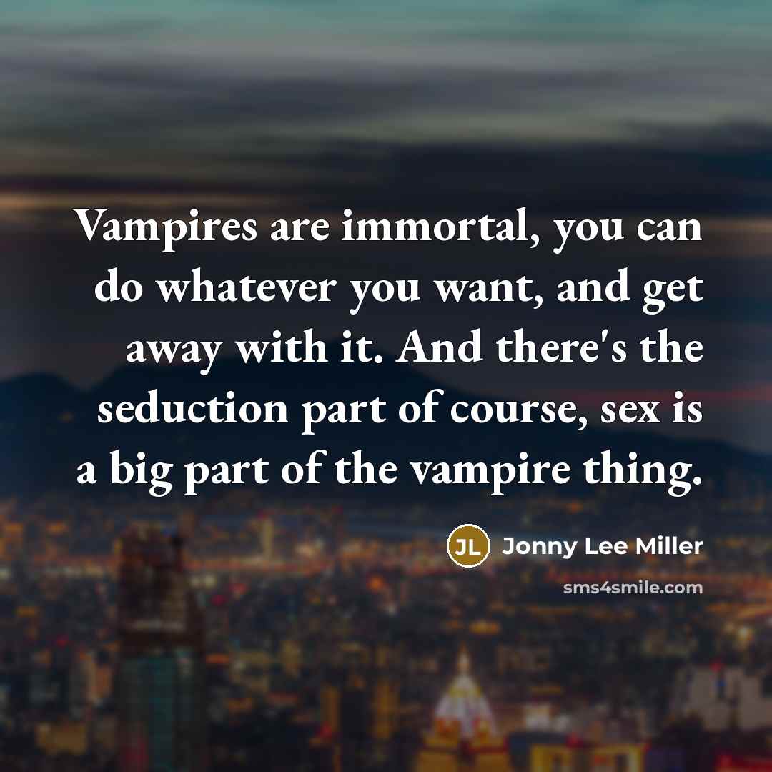 “Vampires are immortal, you can do whatever you want, and…” quote by Jonny Lee Miller