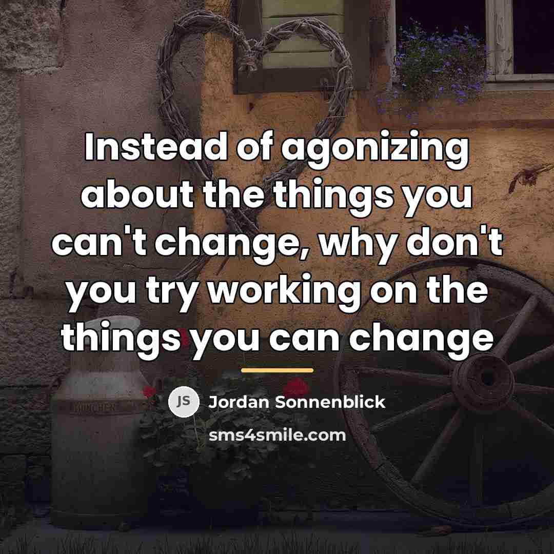 “Instead of agonizing about the things you can't change, why…” quote by Jordan Sonnenblick