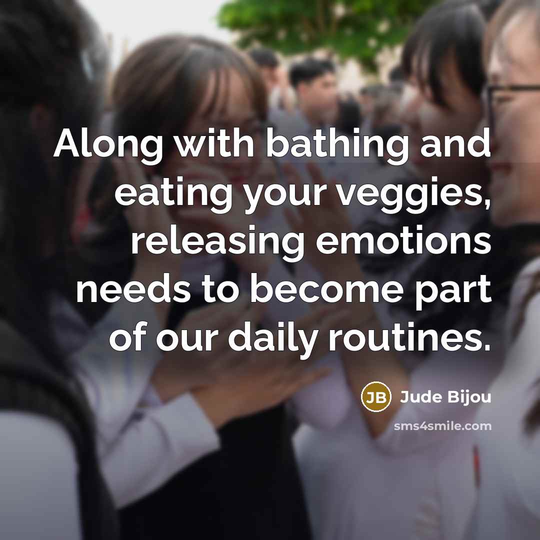 “Along with bathing and eating your veggies, releasing emotions needs…” quote by Jude Bijou