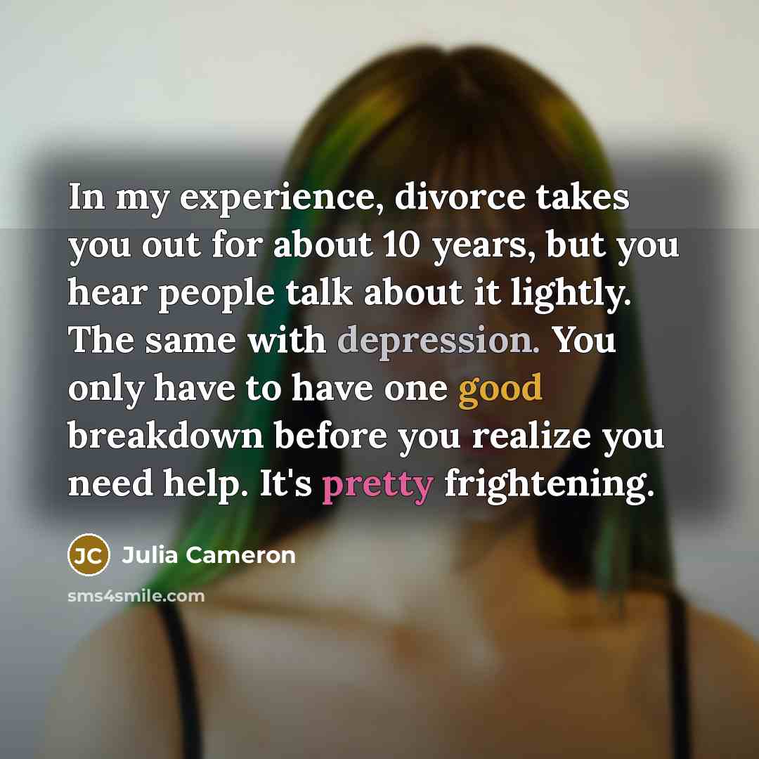 “In my experience, divorce takes you out for about 10…” quote by Julia Cameron
