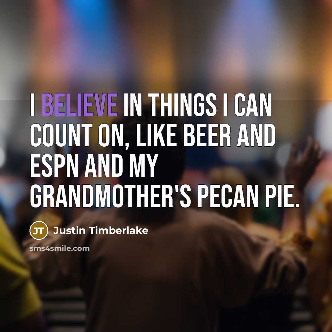 “I believe in things I can count on, like beer…” quote by Justin Timberlake