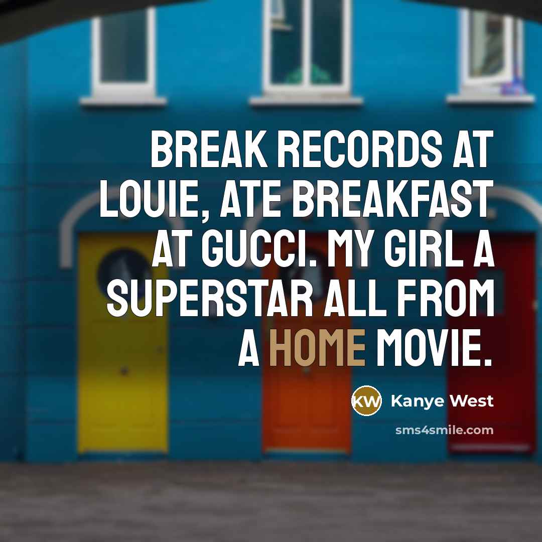 “Break records at Louie, ate breakfast at Gucci. My girl a superstar all from a home movie.” quote by Kanye West