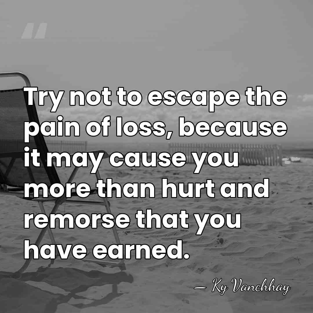 Try not to escape the pain of loss, because it may cause&hellip; - Ky Vanchhay
