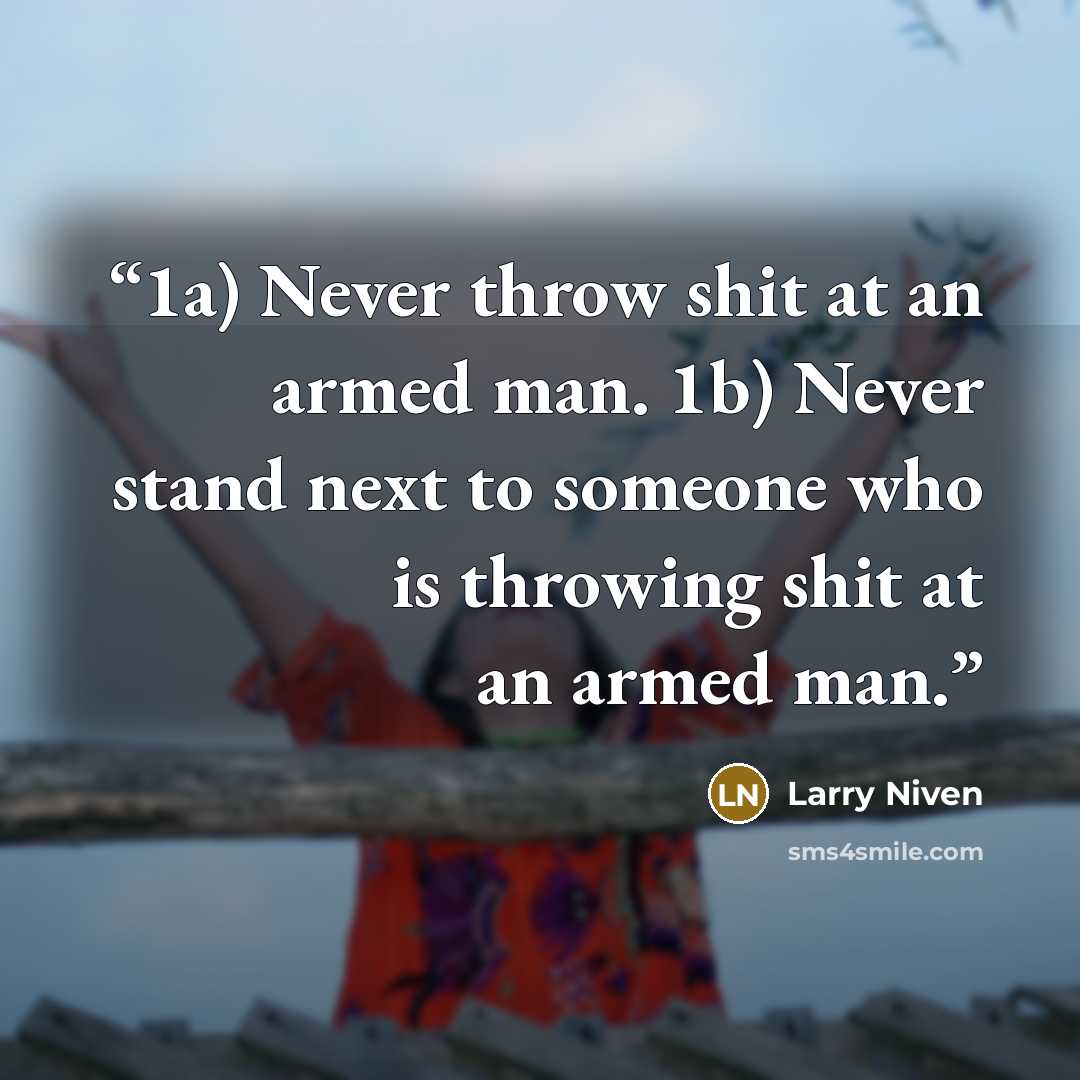 “1a) Never throw shit at an armed man. 1b) Never stand next to someone who is throwing shit at an armed man.” quote by Larry Niven