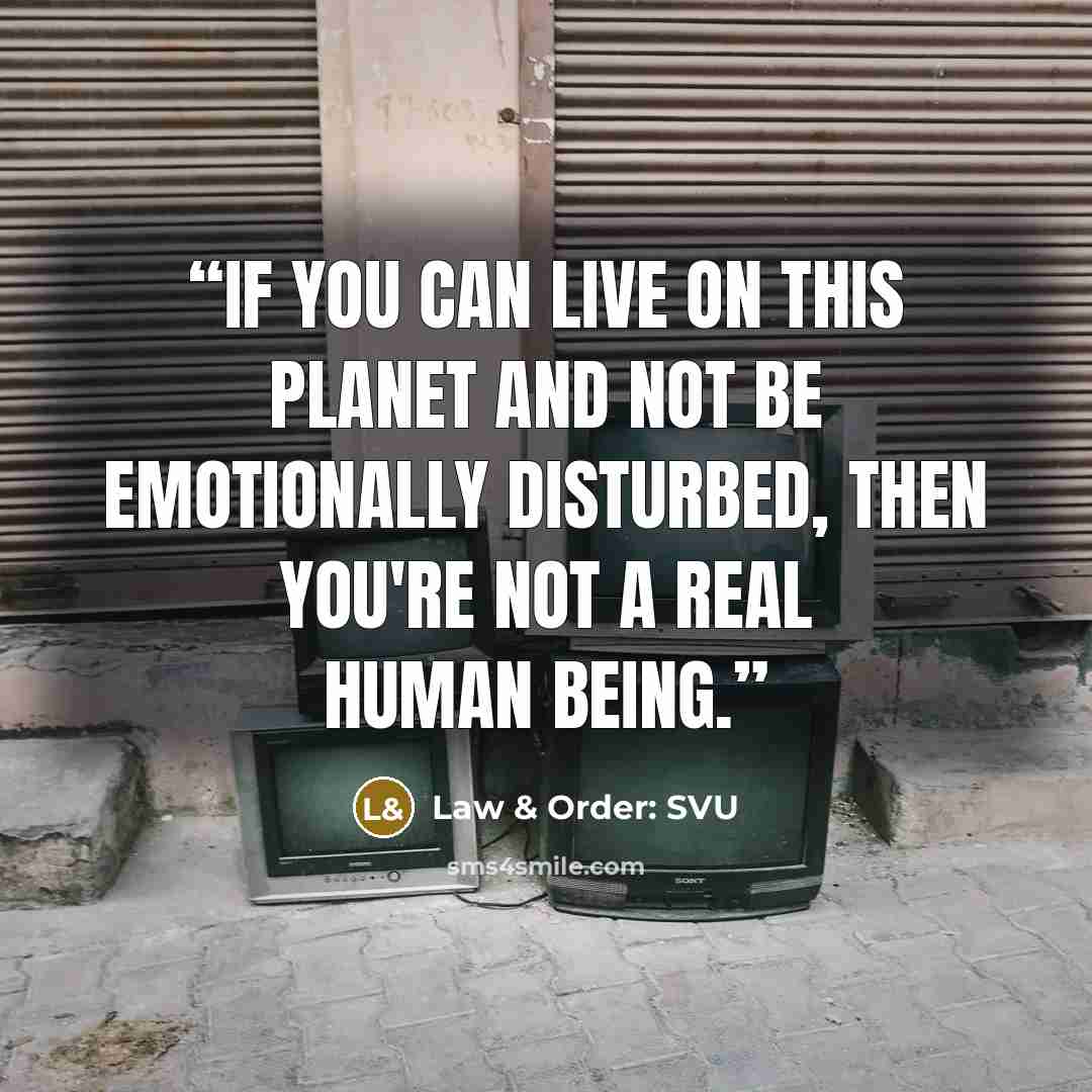 “If you can live on this planet and not be emotionally disturbed, then you're not a real human being.” quote by Law & Order: SVU