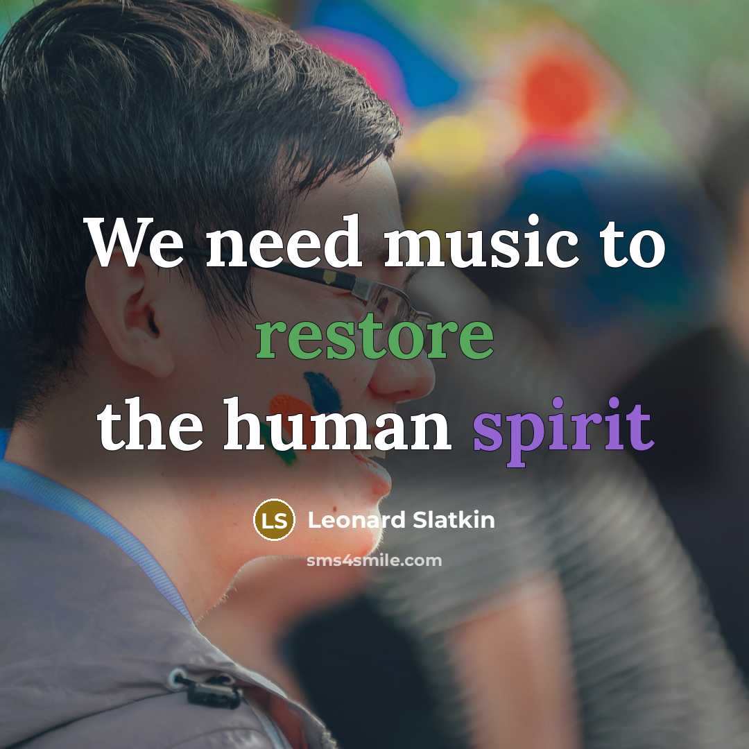 “We need music to restore the human spirit…” quote by Leonard Slatkin