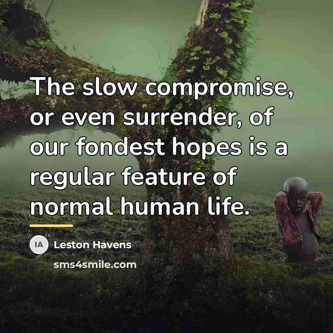 “The slow compromise, or even surrender, of our fondest hopes…” quote by Leston Havens