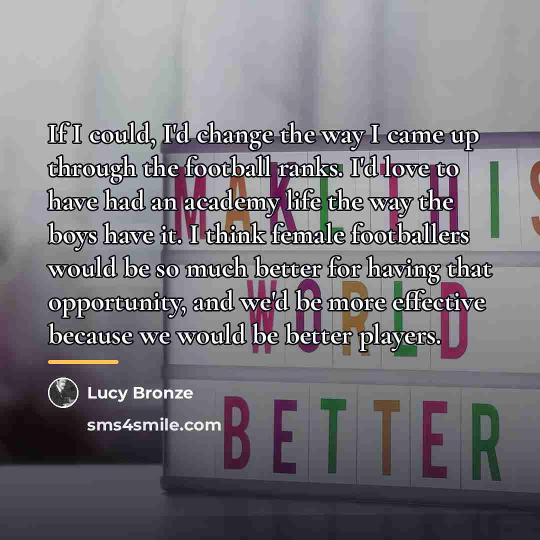 “If I could, I'd change the way I came up…” quote by Lucy Bronze