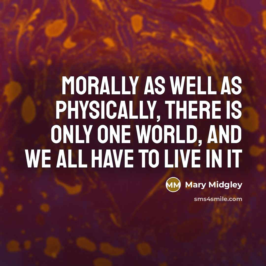 “Morally as well as physically, there is only one world,…” quote by Mary Midgley