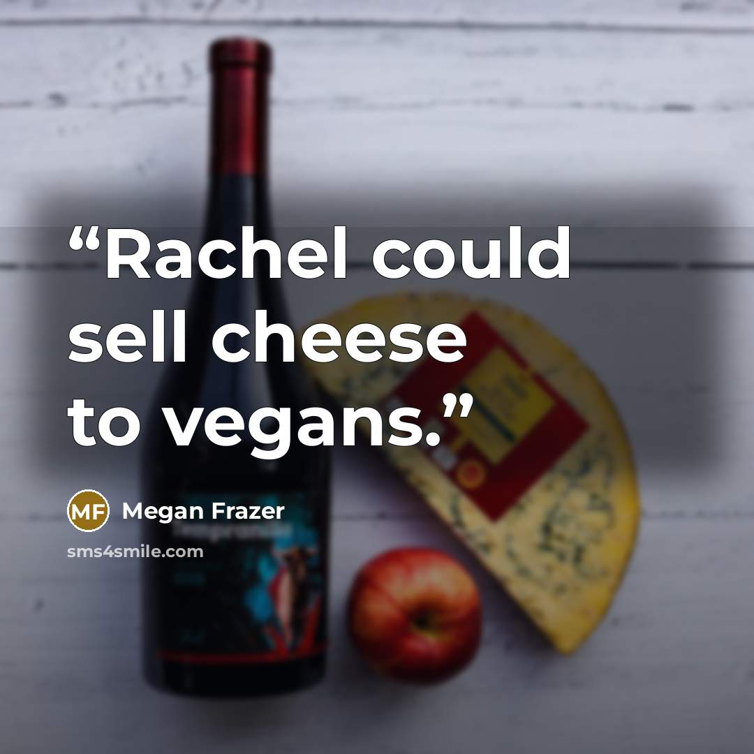 “Rachel could sell cheese to vegans.” quote by Megan Frazer