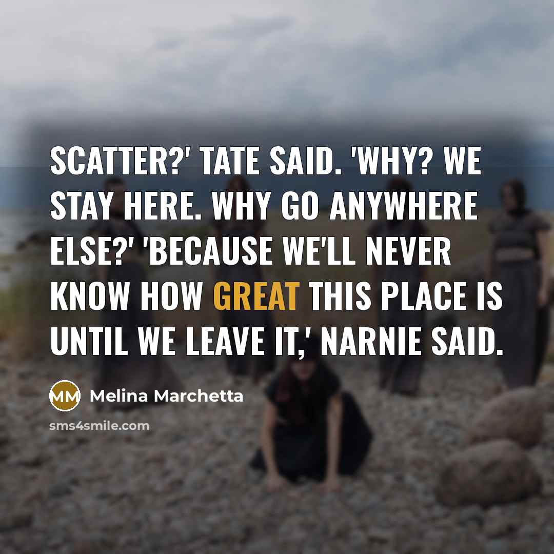 “Scatter?' Tate said. 'Why? We stay here. Why go anywhere…” quote by Melina Marchetta