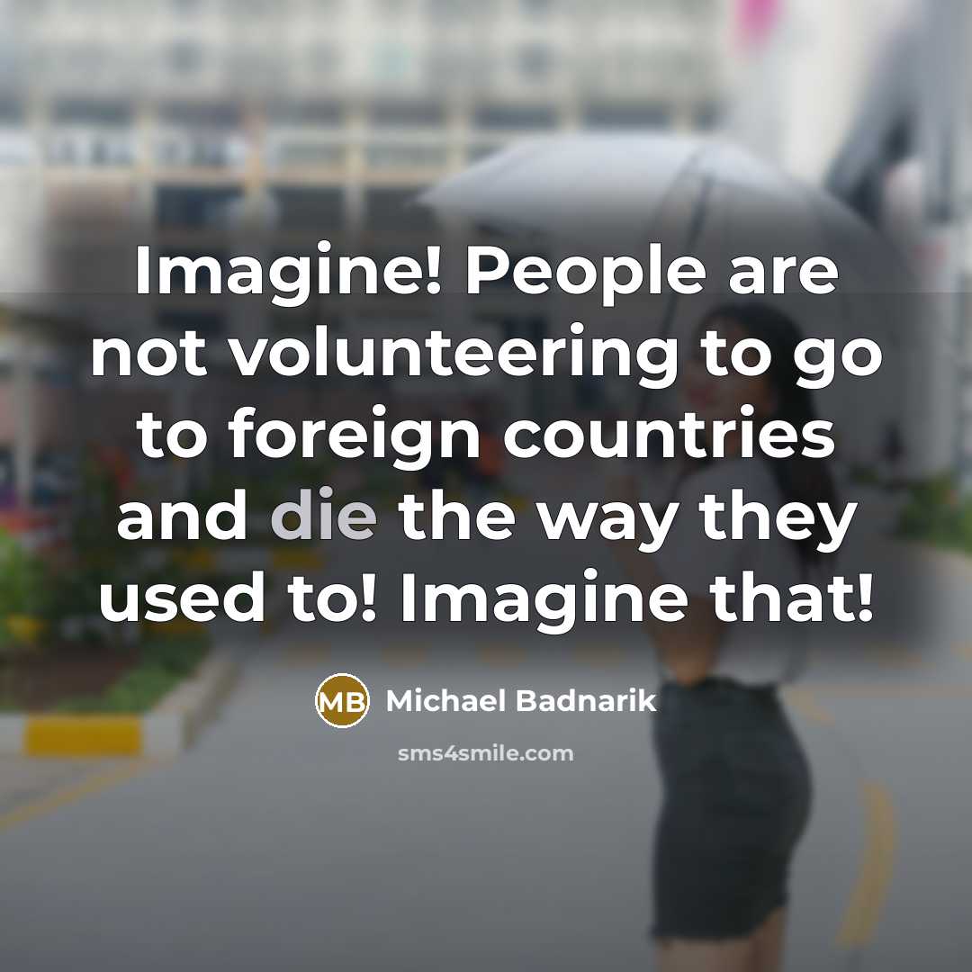 “Imagine! People are not volunteering to go to foreign countries…” quote by Michael Badnarik