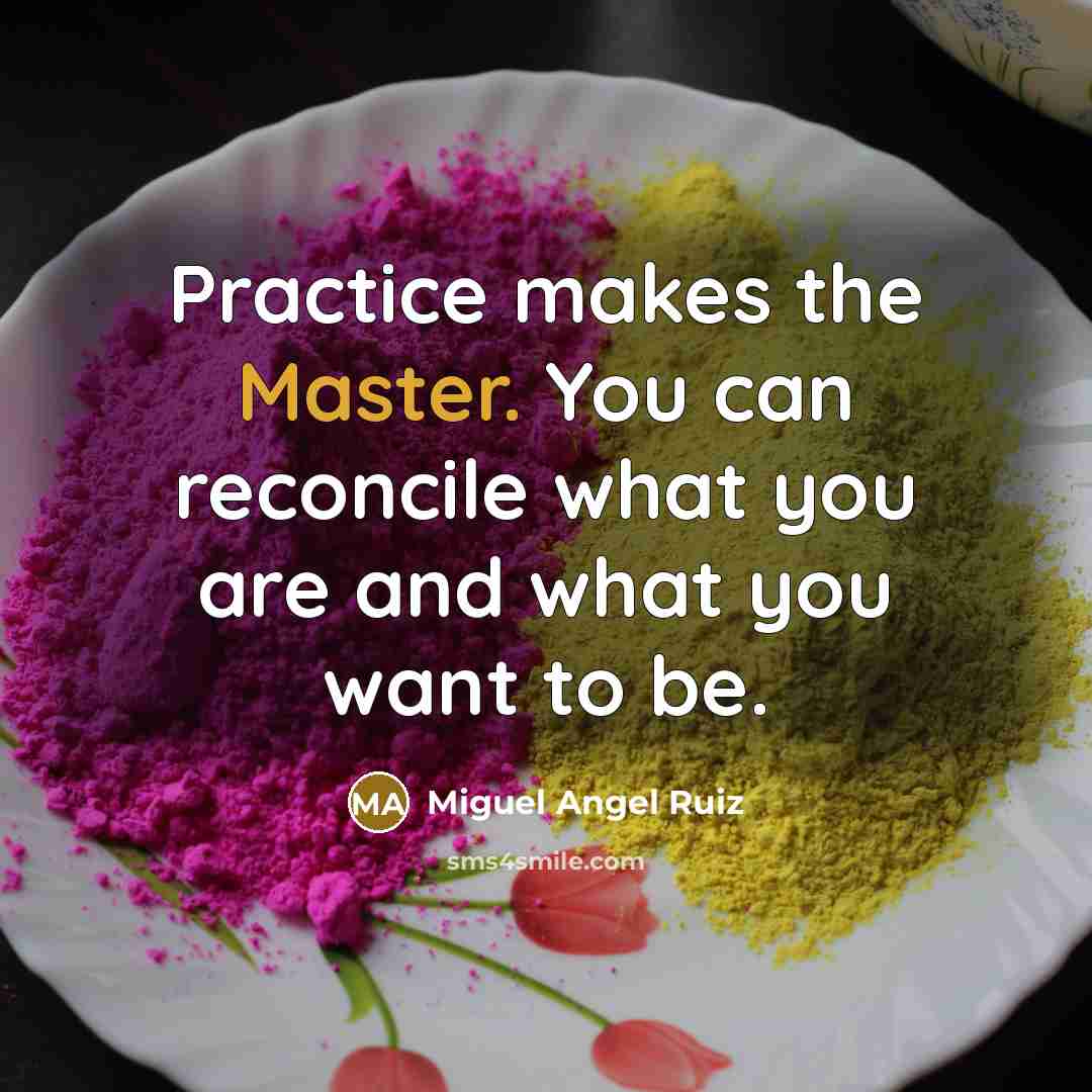 “Practice makes the Master. You can reconcile what you are…” quote by Miguel Angel Ruiz