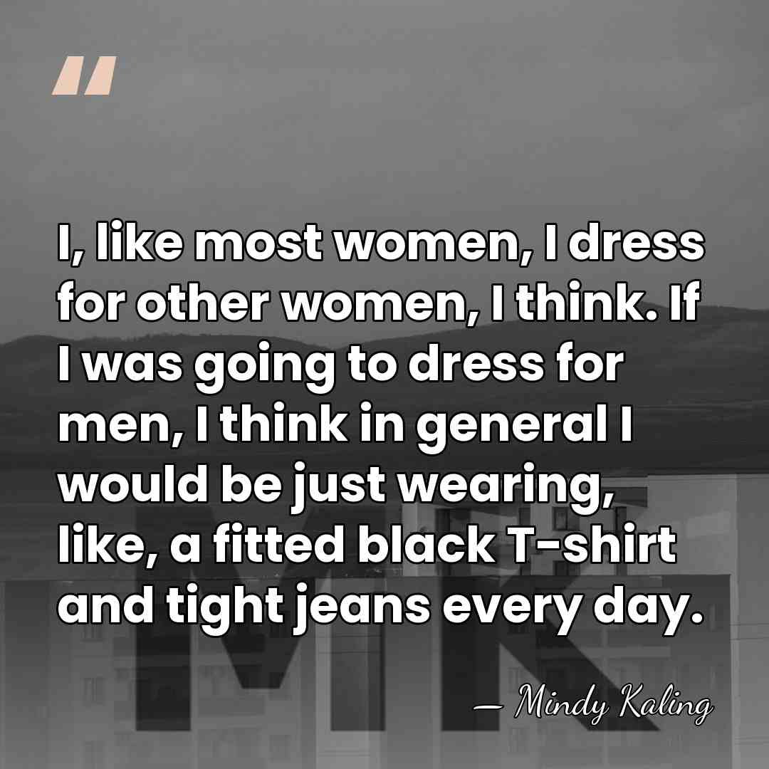 I, like most women, I dress for other women, I think. If&hellip; - Mindy Kaling