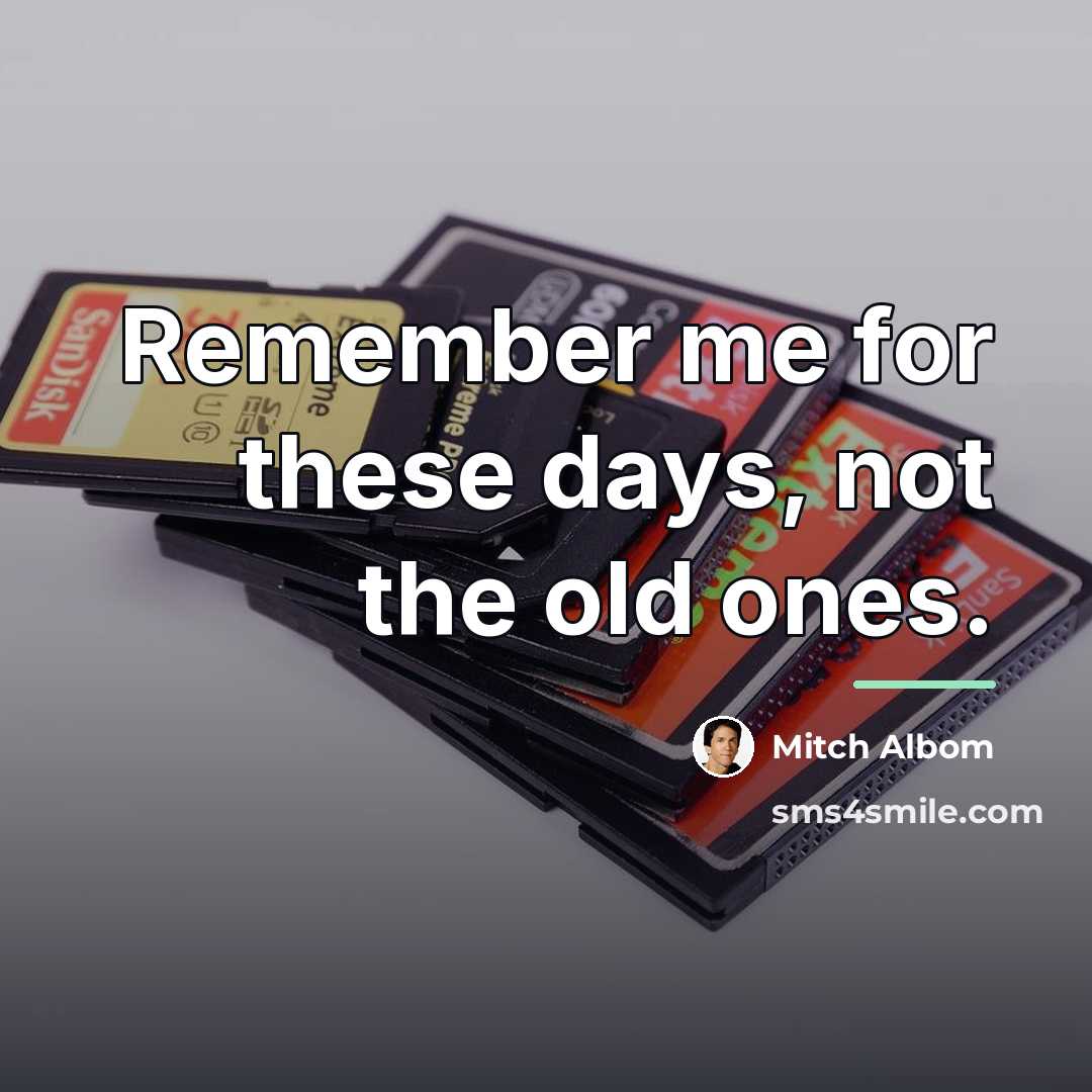 “Remember me for these days, not the old ones.…” quote by Mitch Albom