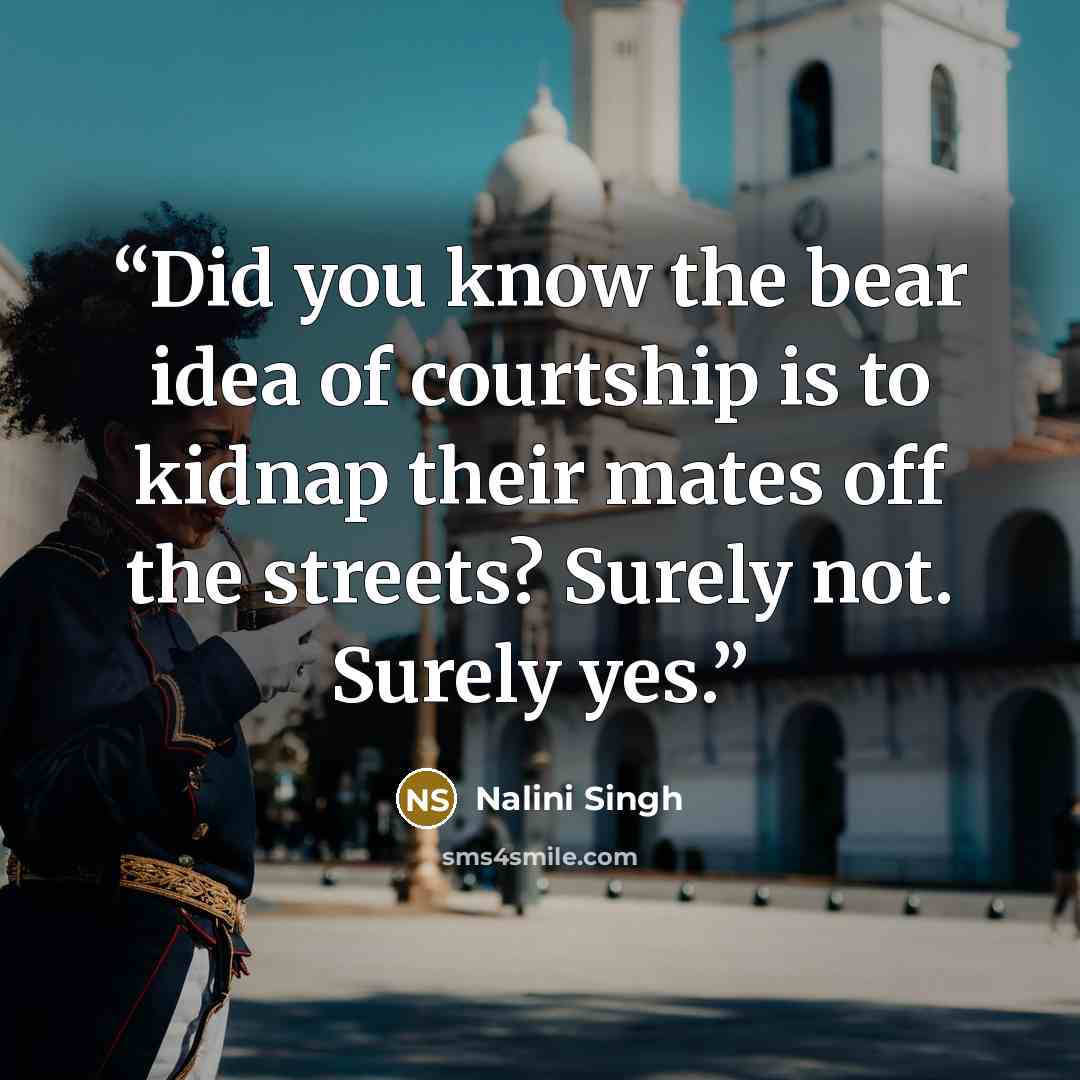 “Did you know the bear idea of courtship is to kidnap their mates off the streets? Surely not. Surely yes.” quote by Nalini Singh