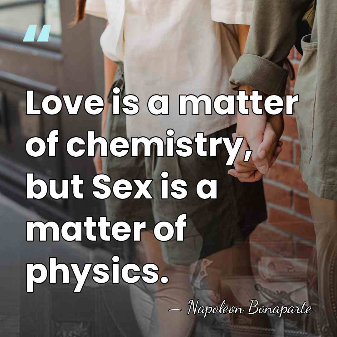 Love is a matter of chemistry, but Sex is a matter of&hellip; - Napoleon Bonaparte