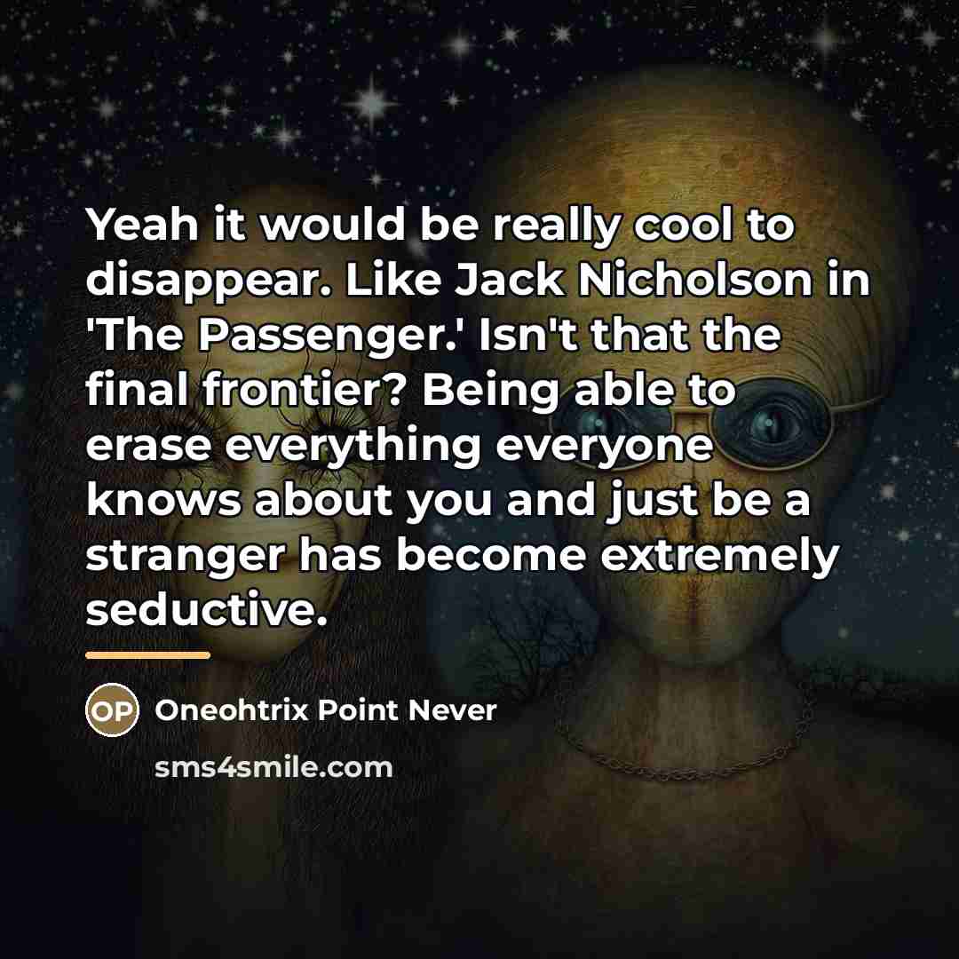 “Yeah it would be really cool to disappear. Like Jack…” quote by Oneohtrix Point Never