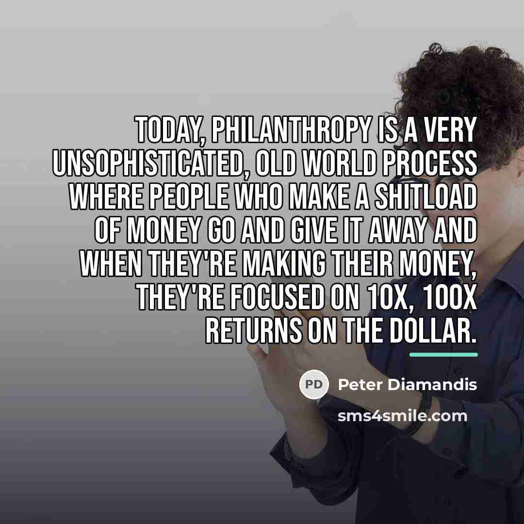 “Today, philanthropy is a very unsophisticated, old world process where…” quote by Peter Diamandis