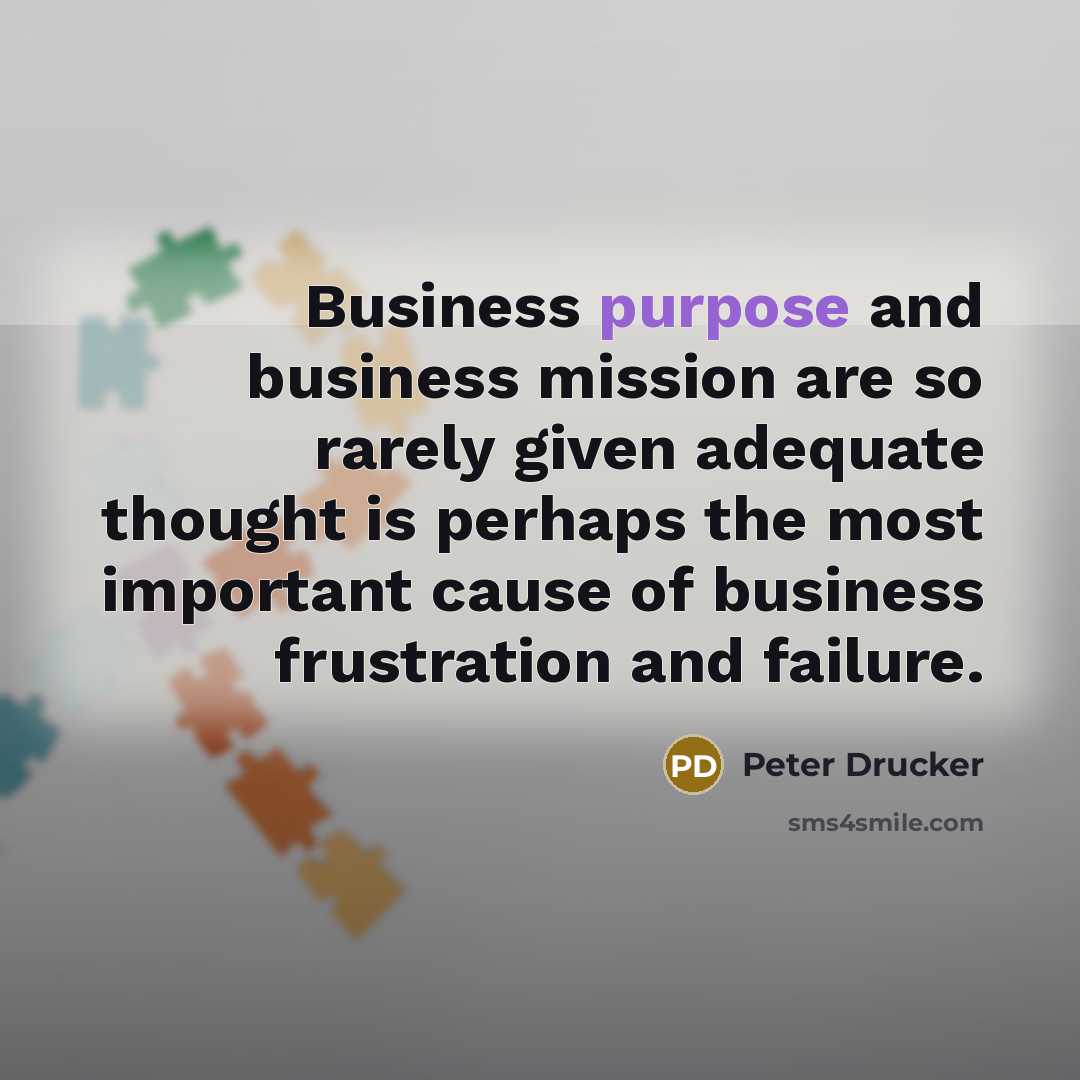 “Business purpose and business mission are so rarely given adequate…” quote by Peter Drucker