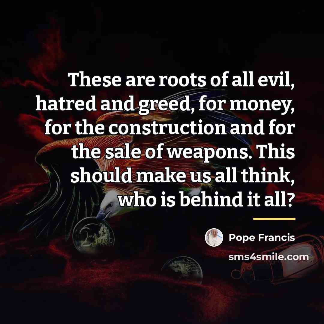“These are roots of all evil, hatred and greed, for…” quote by Pope Francis