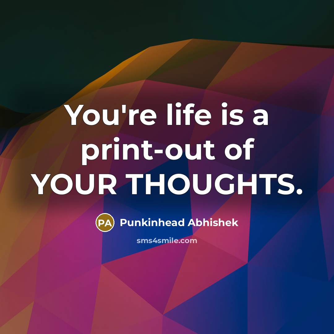 “You're life is a print-out of YOUR THOUGHTS.…” quote by Punkinhead Abhishek