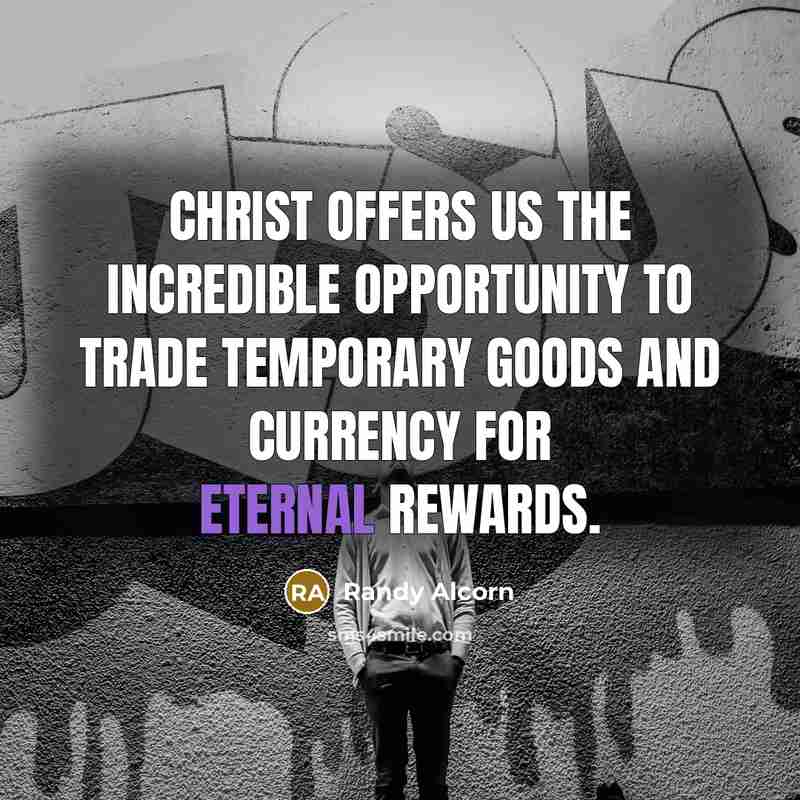“Christ offers us the incredible opportunity to trade temporary goods…” quote by Randy Alcorn