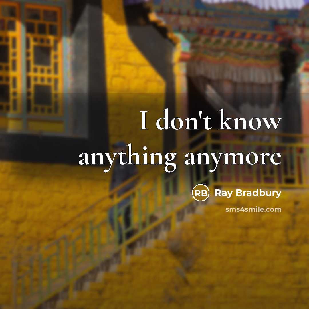 “I don't know anything anymore…” quote by Ray Bradbury