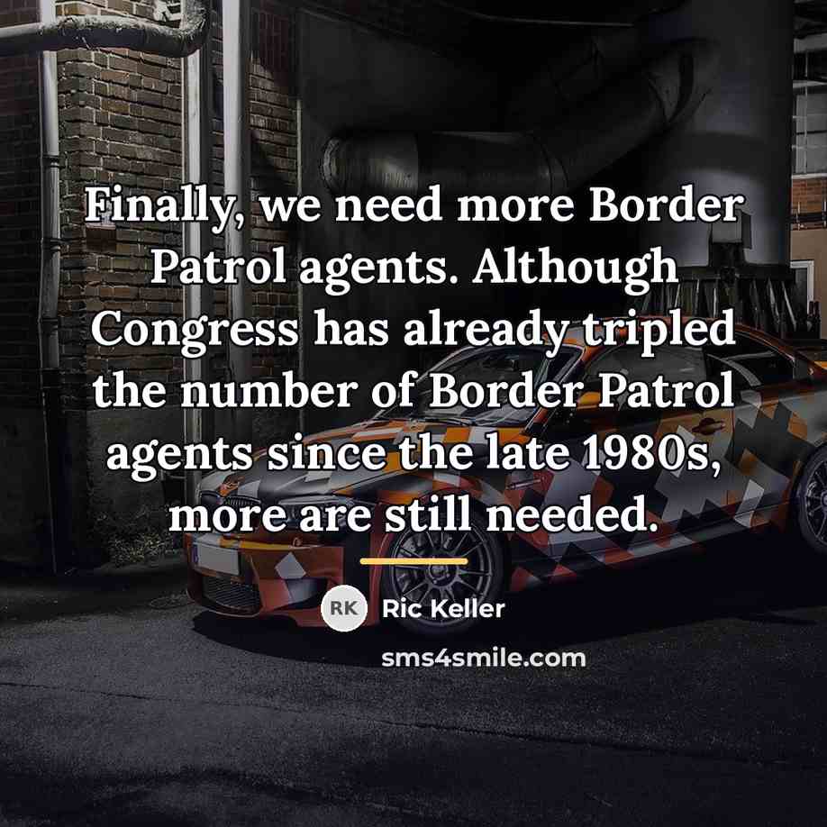 “Finally, we need more Border Patrol agents. Although Congress has…” quote by Ric Keller
