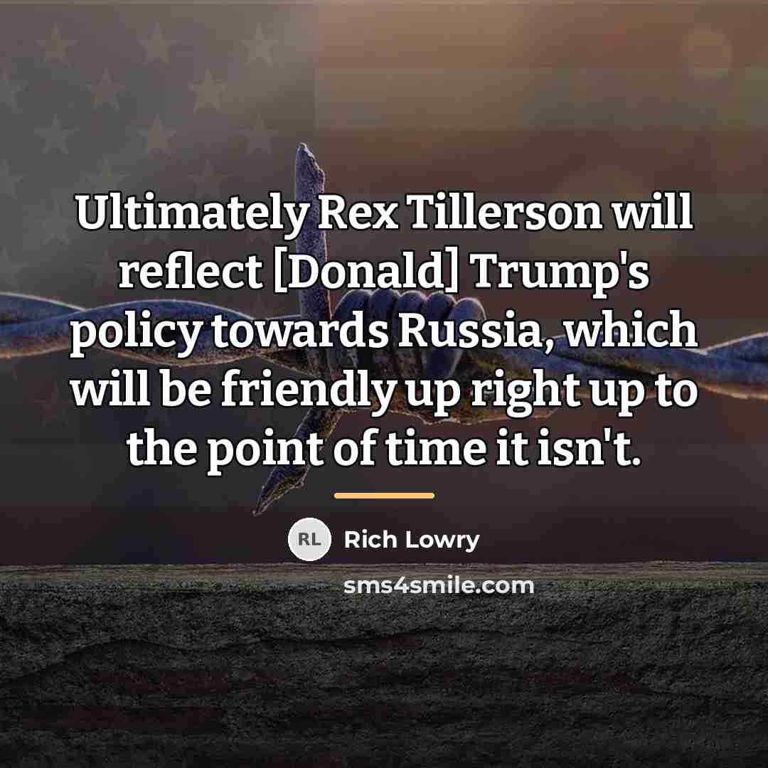 “Ultimately Rex Tillerson will reflect [Donald] Trump's policy towards Russia,…” quote by Rich Lowry