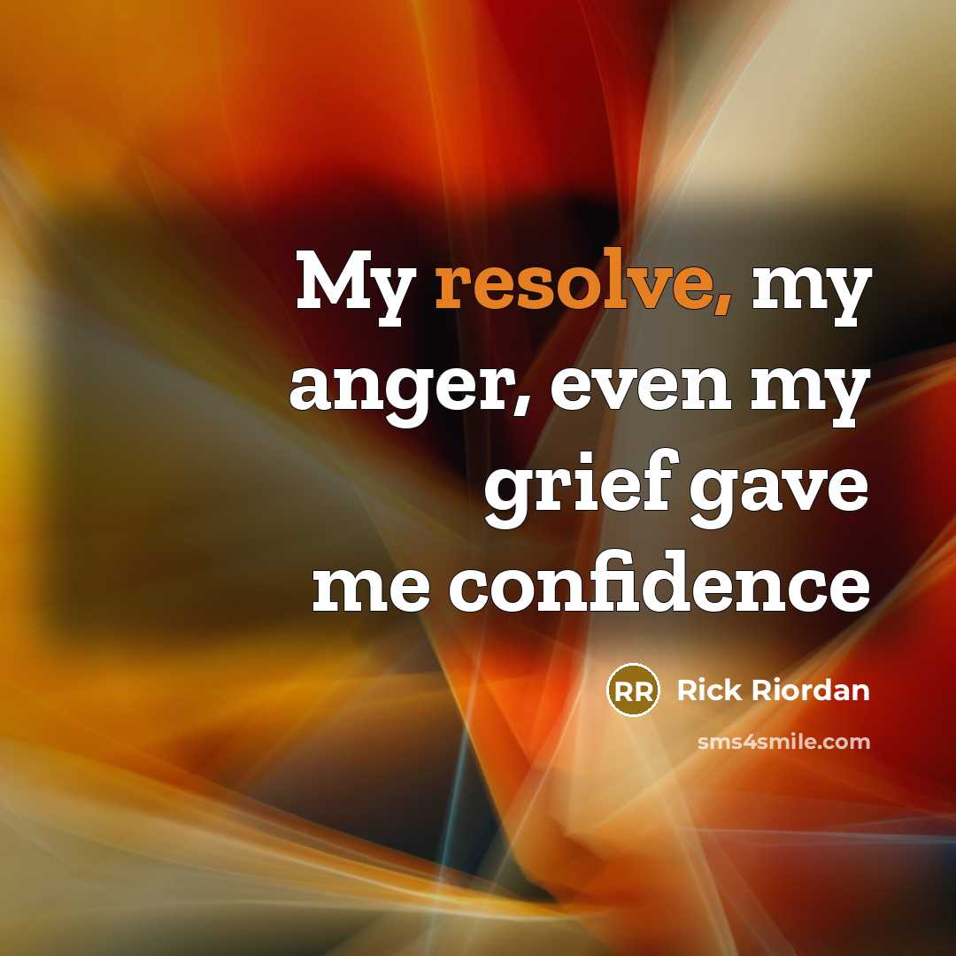 “My resolve, my anger, even my grief gave me confidence…” quote by Rick Riordan