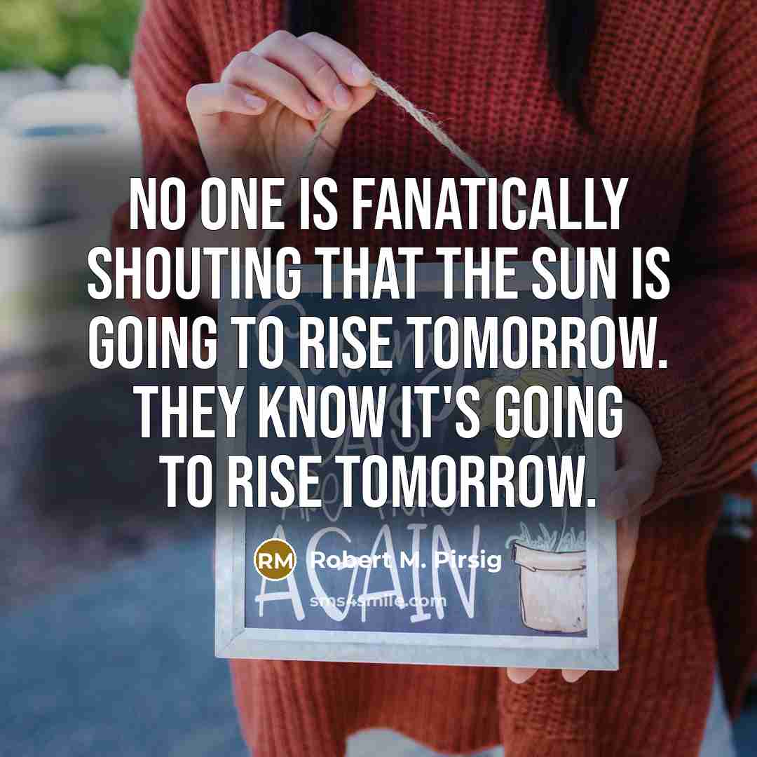 “No one is fanatically shouting that the sun is going…” quote by Robert M. Pirsig