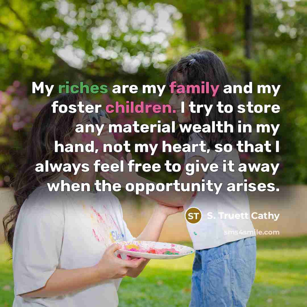 “My riches are my family and my foster children. I…” quote by S. Truett Cathy