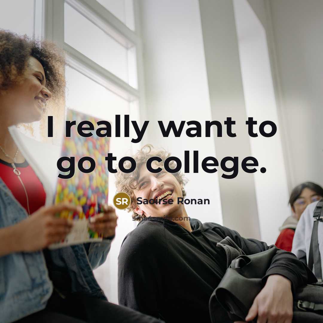 “I really want to go to college.…” quote by Saoirse Ronan