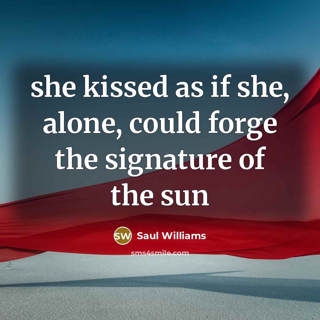 “she kissed as if she, alone, could forge the signature…” quote by Saul Williams