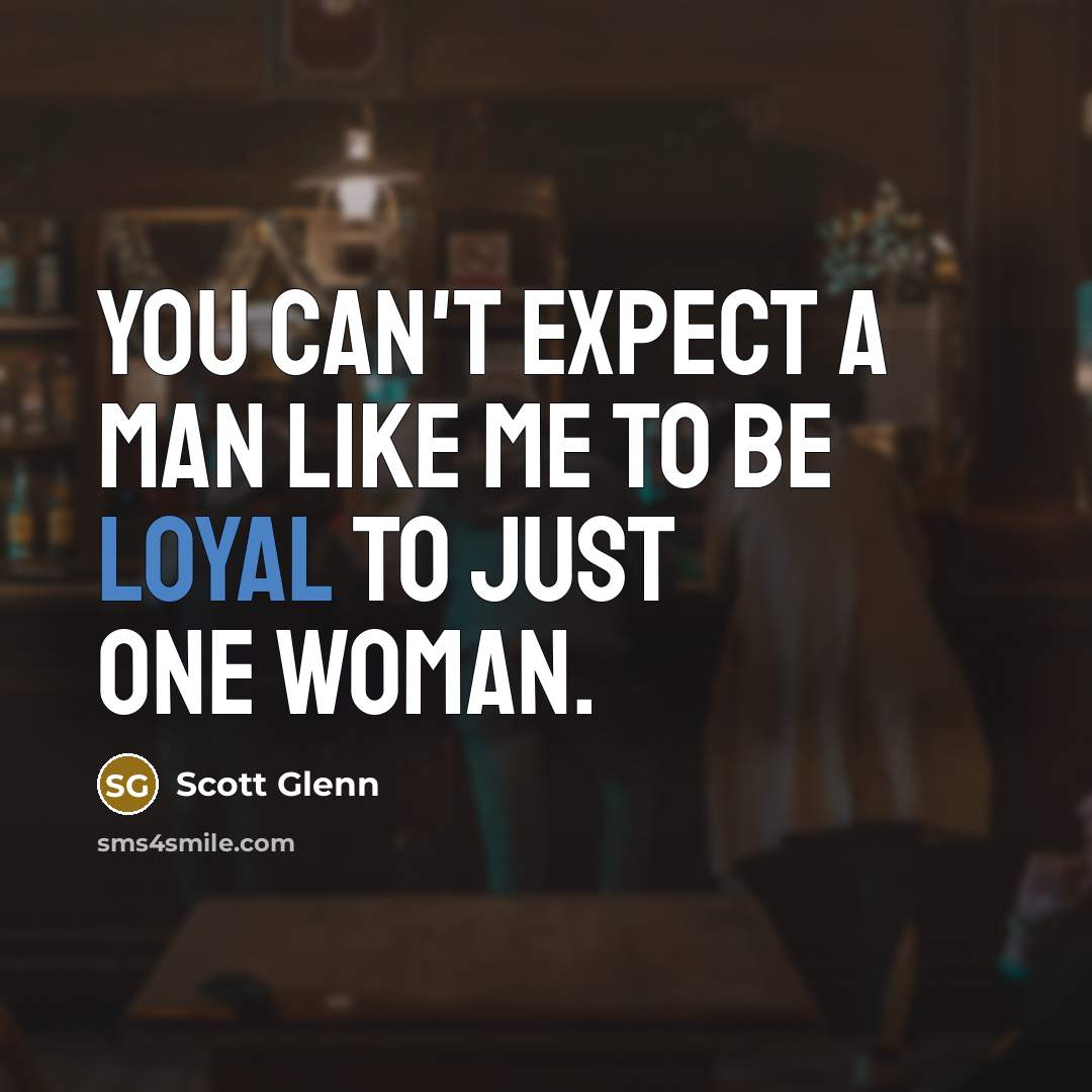“You can't expect a man like me to be loyal…” quote by Scott Glenn
