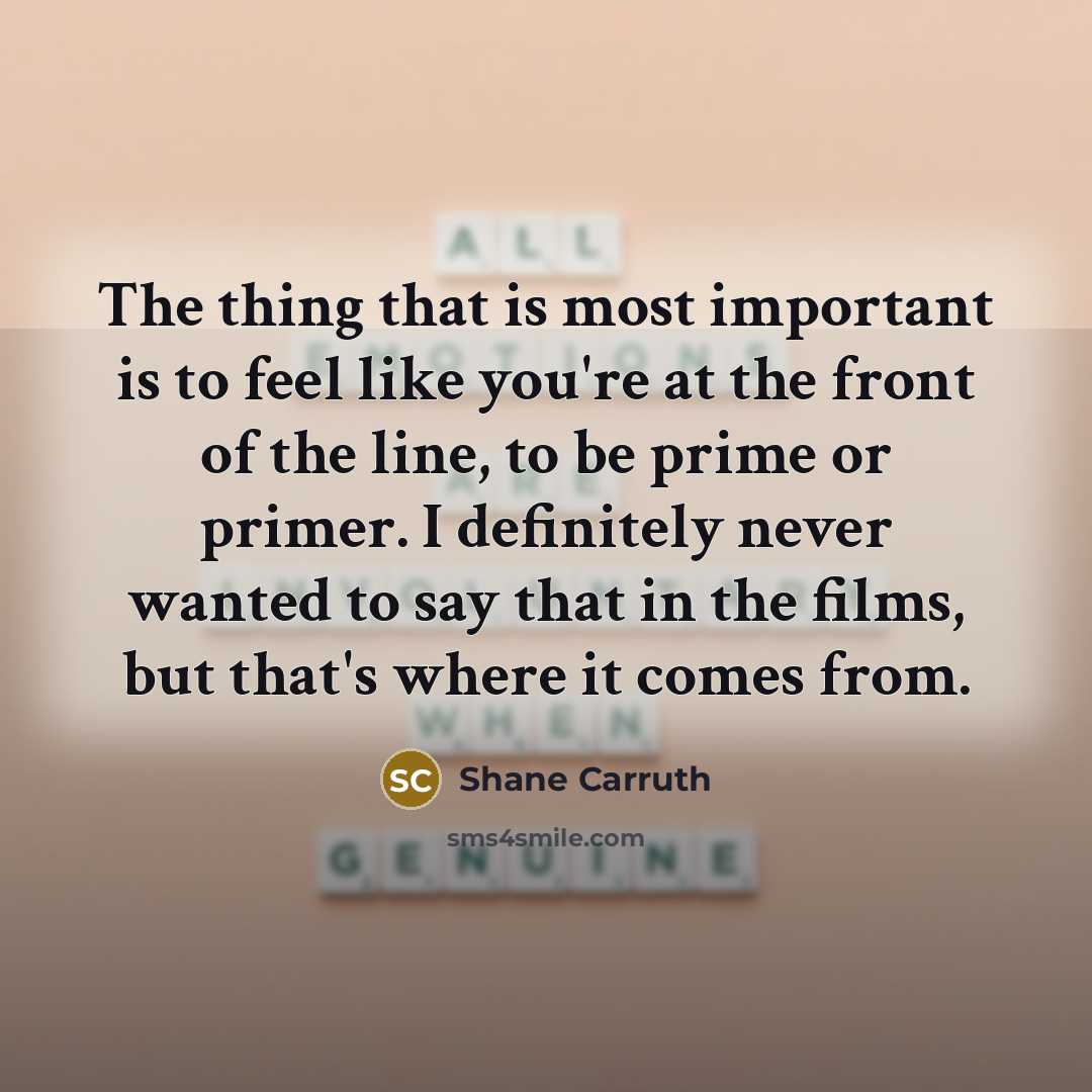 “The thing that is most important is to feel like…” quote by Shane Carruth