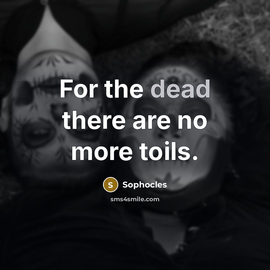 “For the dead there are no more toils.” quote by Sophocles