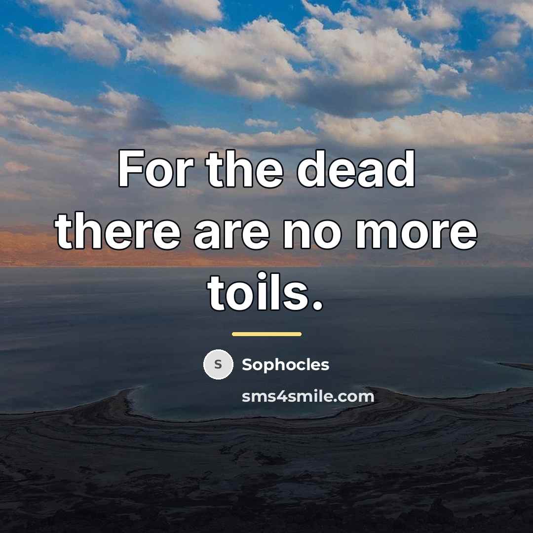 “For the dead there are no more toils.…” quote by Sophocles