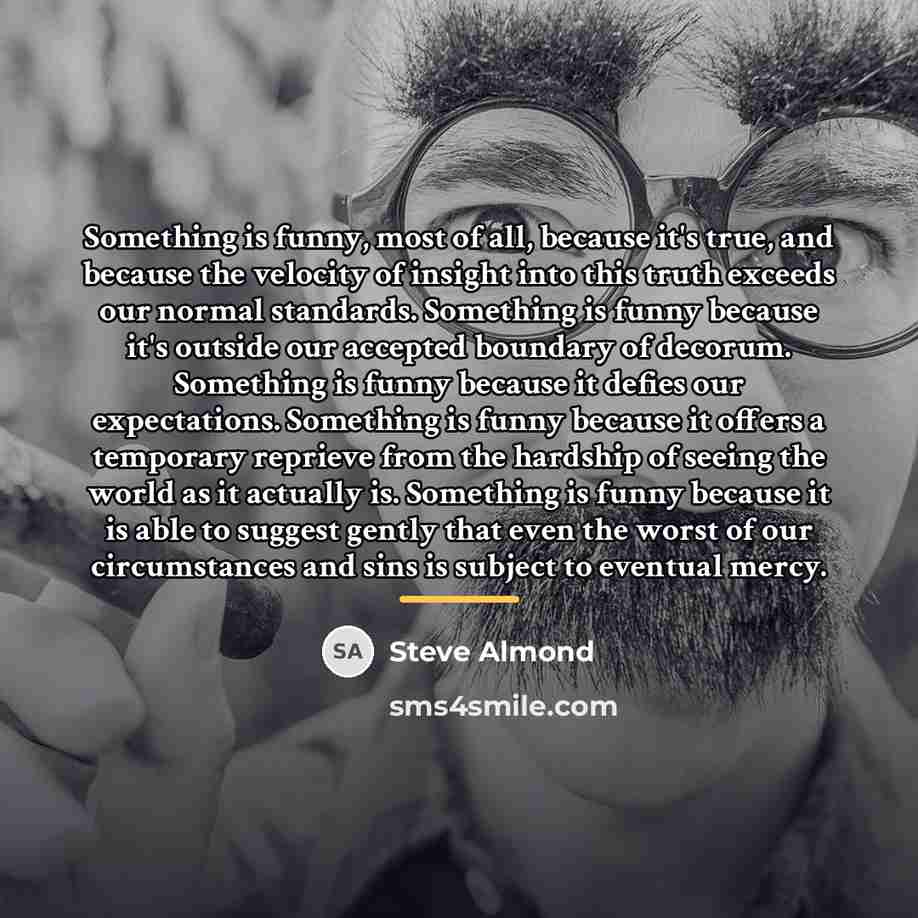 “Something is funny, most of all, because it's true, and…” quote by Steve Almond