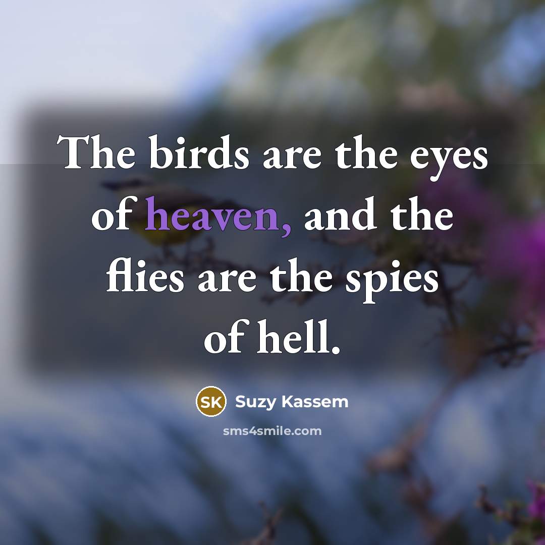 “The birds are the eyes of heaven, and the flies…” quote by Suzy Kassem