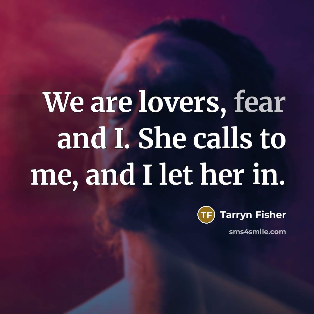 “We are lovers, fear and I. She calls to me,…” quote by Tarryn Fisher