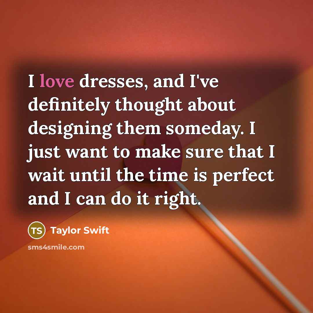 “I love dresses, and I've definitely thought about designing them…” quote by Taylor Swift