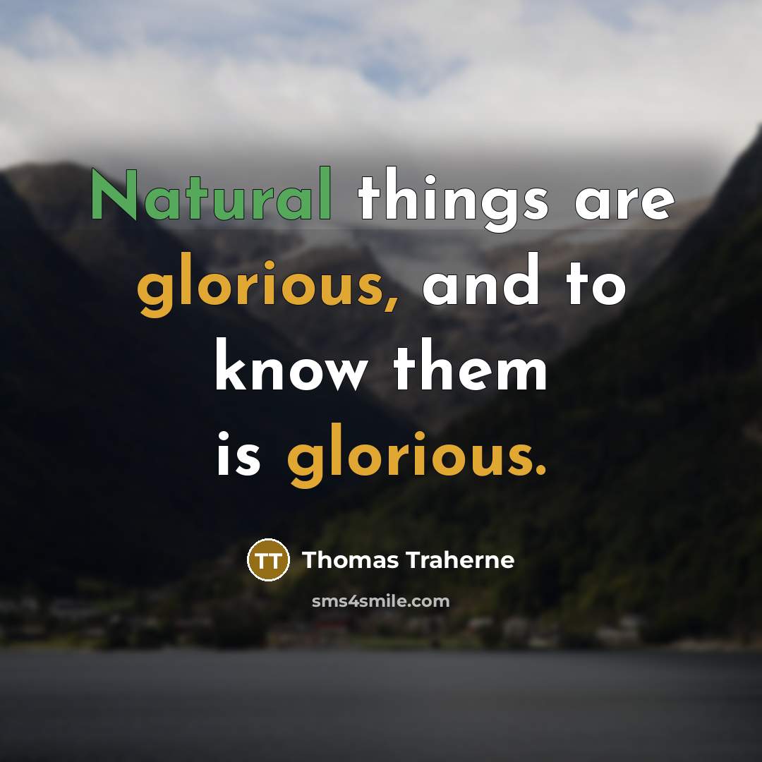 “Natural things are glorious, and to know them is glorious.…” quote by Thomas Traherne