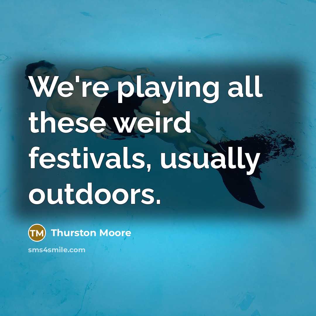 “We're playing all these weird festivals, usually outdoors.…” quote by Thurston Moore