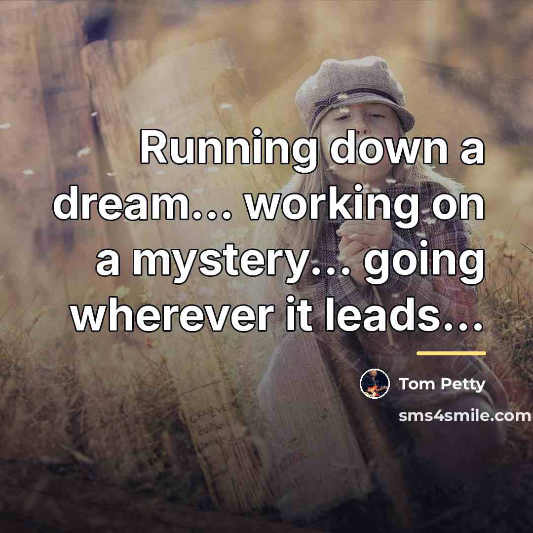 “Running down a dream... working on a mystery... going wherever…” quote by Tom Petty