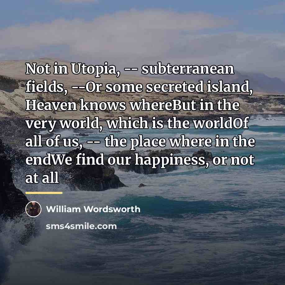 “Not in Utopia, -- subterranean fields, --Or some secreted island,…” quote by William Wordsworth