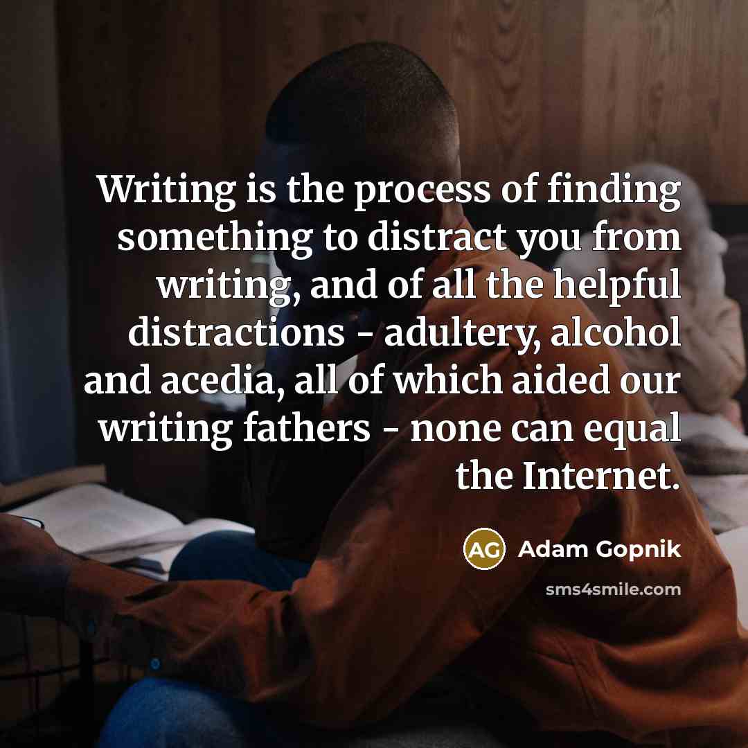 “Writing is the process of finding something to distract you…” quote by Adam Gopnik